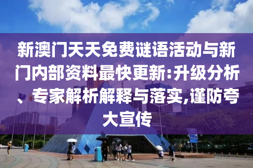新澳門天天免費(fèi)謎語活動(dòng)與新門內(nèi)部資料最快更新:升級分析、專家解析解釋與落實(shí),謹(jǐn)防夸大宣傳
